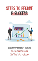 Steps To Become A Success: Explore What It Takes To Be Successful In The Workplace: Job Activities Strategies