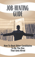 Job-Hunting Guide: How To Beat Other Candidates To Be The One That Gets Hired: Tips On How To Get A Job Fast