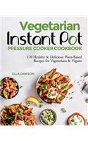 Vegetarian Instant Pot Pressure Cooker Cookbook: 170 Healthy & Delicious Plant-Based Recipes for Vegetarians & Vegans