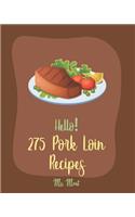 Hello! 275 Pork Loin Recipes: Best Pork Loin Cookbook Ever For Beginners [Book 1]