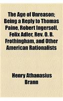 The Age of Unreason; Being a Reply to Thomas Paine, Robert Ingersoll, Felix Adler, REV. O. B. Frothingham, and Other American Rationalists