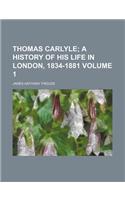 Thomas Carlyle; A History of His Life in London, 1834-1881 Volume 1