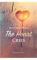 Who Sees When The Heart Cries