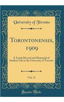 Torontonensis, 1909, Vol. 11: A Yearly Record and Memorial of Student Life in the University of Toronto (Classic Reprint): A Yearly Record and Memorial of Student Life in the University of Toronto (Classic Reprint)