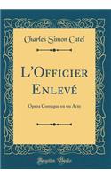 L'Officier Enlevï¿½: Opï¿½ra Comique En Un Acte (Classic Reprint): Opï¿½ra Comique En Un Acte (Classic Reprint)