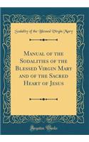 Manual of the Sodalities of the Blessed Virgin Mary and of the Sacred Heart of Jesus (Classic Reprint)