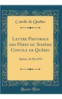 Lettre Pastorale Des PÃ¨res Du SixiÃ¨me Concile de QuÃ©bec: QuÃ©bec, 26 Mai 1878 (Classic Reprint)