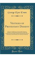 Vestiges of Protestant Dissent: Being Lists of Ministers, Sacramental Plate, Registers, Antiquities, and Other Matters Pertaining to Most of the Churches (and a Few Others) Included in the National Conference of Unitarian, Liberal Christian, Free C