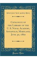 Catalogue of the Library of the U. S. Naval Academy, Annapolis, Maryland, June 30, 1860 (Classic Reprint)