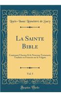 La Sainte Bible, Vol. 5: Contenant l'Ancien Et le Nouveau Testament, Traduite en Francois sur la Vulgate (Classic Reprint)