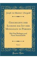 Geschichte der Ilchane das Ist der Mongolen in Persien, Vol. 2: Mit Fünf Beilagen und Neun Stammtafeln (Classic Reprint)