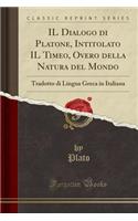 Il Dialogo Di Platone, Intitolato Il Timeo, Overo Della Natura del Mondo: Tradotto Di Lingua Greca in Italiana (Classic Reprint)