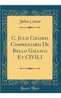 C. Julii Cæsaris Commentarii De Bello Gallico Et CIVILI (Classic Reprint)