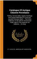 Catalogue of Antique Chinese Porcelains: Pottery, Carved Jades, Agates and Rugs and Carpets Belonging to Loo & Cie., (Société Chinoise Léyer) ... the Entire Collection to Be Sold at Unrestr