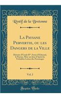 La Paysane Pervertie, ou les Dangers de la Ville, Vol. 2: Histoire d'Ursule R**, Soeur d'Edmond, le Paysan, Mise-au-Jour d'Après les Véritables Lettres des Personages (Classic Reprint)