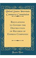 Regulations to Govern the Destruction of Records of Express Companies (Classic Reprint)