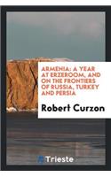Armenia: A Year at Erzeroom, and on the Frontiers of Russia, Turkey and Persia