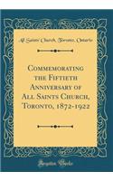 Commemorating the Fiftieth Anniversary of All Saints Church, Toronto, 1872-1922 (Classic Reprint)