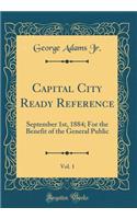 Capital City Ready Reference, Vol. 1: September 1st, 1884; For the Benefit of the General Public (Classic Reprint)