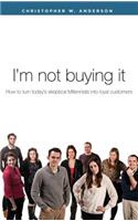 I'm Not Buying It: How to Turn Today's Skeptical Millennials Into Loyal Customers