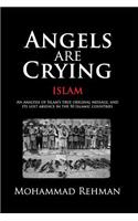 Angels Are Crying: Islam: An Analysis of Islam's True Original Message, and It's Lost Absence in the 50 Islamic Countries