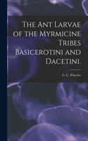 The Ant Larvae of the Myrmicine Tribes Basicerotini and Dacetini.
