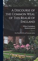 Discourse of the Common Weal of This Realm of England: First Printed in 1581 and Commonly Attribu