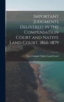 Important Judgments Delivered in the Compensation Court and Native Land Court, 1866-1879