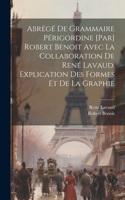 Abrégé de grammaire périgordine [par] Robert Benoit avec la collaboration de René Lavaud. Explication des formes et de la graphie