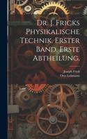 Dr. J. Fricks Physikalische Technik. Erster Band. Erste Abtheilung.