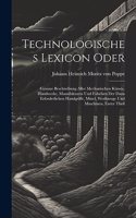Technologisches Lexicon oder: Genaue Beschreibung aller mechanischen Künste, Handwerke, Manufakturen und Fabriken der dazu erforderlichen Handgriffe, Mittel, Werkzeuge und Maschi
