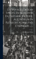 Les Voyages De Jean Struys, En Moscovie, En Tartarie, En Perse, Aux Indes, & En Plusieurs Autres Païs Étrangers ... ...