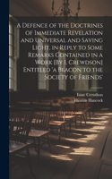 Defence of the Doctrines of Immediate Revelation and Universal and Saving Light, in Reply to Some Remarks Contained in a Work [By I. Crewdson] Entitled 'a Beacon to the Society of Friends'