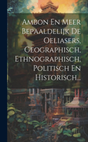 Ambon En Meer Bepaaldelijk De Oeliasers, Geographisch, Ethnographisch, Politisch En Historisch...