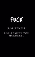 Fuck Politeness. Polite Gets You Murdered