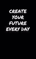 Create Your Future Every Day: A soft cover blank lined journal to jot down ideas, memories, goals, and anything else that comes to mind.