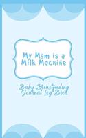 Baby Breastfeeding Journal Log Book: My Mom Is A Milk Machine