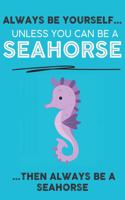 Always Be Your Self Unless You Can Be A Seahorse Then Always Be A Seahorse