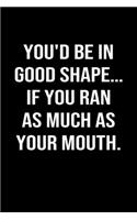 You'd Be In Good Shape... If You Ran As Much As Your Mouth