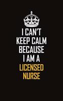 I Can't Keep Calm Because I Am A Licensed Nurse: Motivational Career Pride Quote 6x9 Blank Lined Job Inspirational Notebook Journal