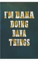 I'm Dana Doing Dana Things: First Name Funny Sayings Personalized Customized Names Women Girl Mother's Day Gift Notebook Journal