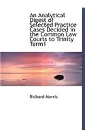 An Analytical Digest of Selected Practice Cases Decided in the Common Law Courts to Trinity Term1