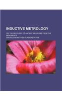 Inductive Metrology; Or, the Recovery of Ancient Measures from the Monuments: (English)