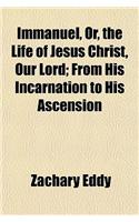 Immanuel, Or, the Life of Jesus Christ, Our Lord; From His Incarnation to His Ascension