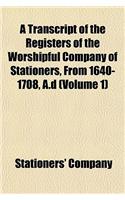 A Transcript of the Registers of the Worshipful Company of Stationers, from 1640-1708, A.D (Volume 1)