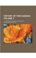 History of Two Queens Volume 3; I. Catharine of Aragon. II. Anne Boleyn