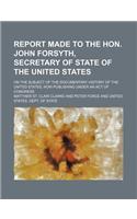 Report Made to the Hon. John Forsyth, Secretary of State of the United States; On the Subject of the Documentary History of the United States, Now Publishing Under an Act of Congress