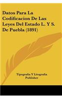 Datos Para La Codificacion De Las Leyes Del Estado L. Y S. De Puebla (1891): (Spanish)