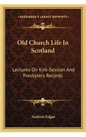 Old Church Life in Scotland: Lectures on Kirk-Session and Presbytery Records