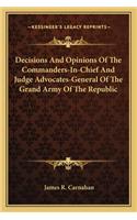 Decisions and Opinions of the Commanders-In-Chief and Judge Advocates-General of the Grand Army of the Republic